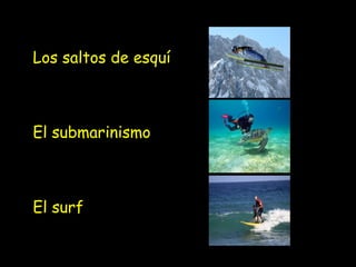Los saltos de esquí
El submarinismo
El surf
 