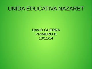 UNIDA EDUCATIVA NAZARET 
DAVID GUERRA 
PRIMERO B 
13/11/14 
 