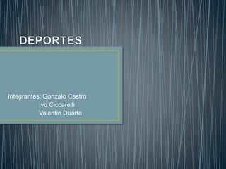 Integrantes: Gonzalo Castro
Ivo Ciccarelli
Valentin Duarte
 
