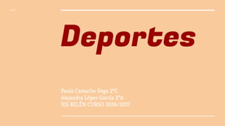 Deportes
Paula Camacho Vega 2ºC
Alejandra López García 2ºA
IES BELÉN CURSO 2016/2017
 