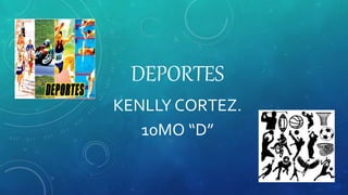 DEPORTES
KENLLY CORTEZ.
10MO “D”
 