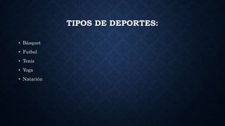 TIPOS DE DEPORTES:
• Básquet
• Futbol
• Tenis
• Yoga
• Natación
 