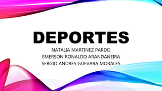 DEPORTES
NATALIA MARTINEZ PARDO
EMERSON RONALDO ARANDANEIRA
SERGIO ANDRES GUEVARA MORALES
 