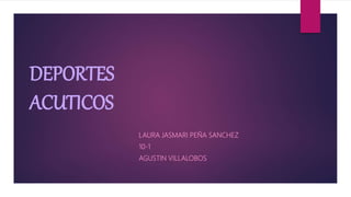 DEPORTES
ACUTICOS
LAURA JASMARI PEÑA SANCHEZ
10-1
AGUSTIN VILLALOBOS
 