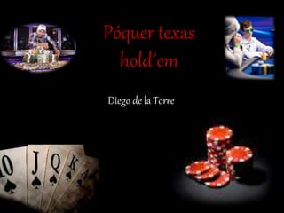 Póquer texas
hold´em
Diego de la Torre
 