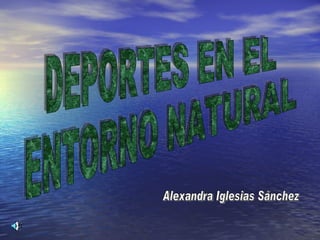 DEPORTES EN EL ENTORNO NATURAL Alexandra Iglesias Sánchez 
