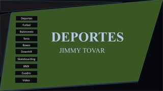 COLORES
Jimmy Tovar
DEPORTES
JIMMY TOVAR
Deportes
Futbol
Baloncesto
Tenis
Boxeo
Downhill
Skateboarding
BMX
Cuadro
Video
 