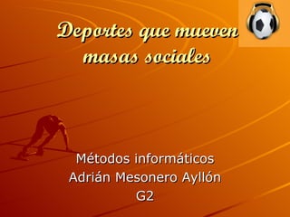 Deportes que mueven masas sociales Métodos informáticos Adrián Mesonero Ayllón G2 