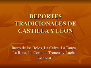 DEPORTES TRADICIONALES DE CASTILLA Y LEON Juego de los Bolos, La Calva, La Tanga, La Rana, La Corta de Troncos y Lucha Leonesa 