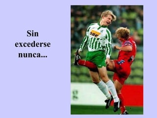Sin excederse nunca... 