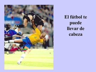 El fútbol te puede llevar de cabeza 