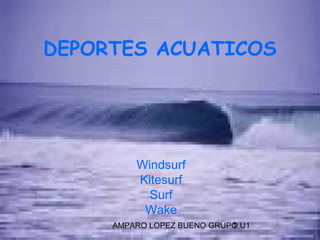 AMPARO LOPEZ BUENO GRUPO U11
DEPORTES ACUATICOS
Windsurf
Kitesurf
Surf
Wake
 