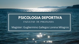 PSICOLOGIA DEPORTIVA
FACULTAD DE PSICOLOGIA
Magister: Gugliermino Gallegos Lorena Milagros
 