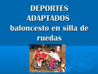 DEPORTESDEPORTES
ADAPTADOSADAPTADOS
baloncesto en silla debaloncesto en silla de
ruedasruedas
 