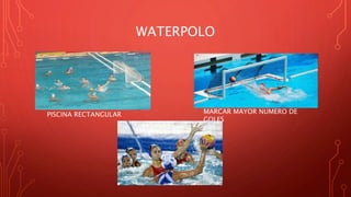 WATERPOLO
PISCINA RECTANGULAR MARCAR MAYOR NUMERO DE
GOLES
 