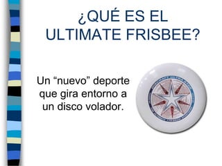 ¿QUÉ ES EL ULTIMATE FRISBEE?Un “nuevo” deporte que gira entorno a un disco volador.