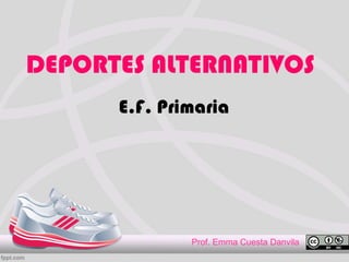DEPORTES ALTERNATIVOS
E.F. Primaria
Prof. Emma Cuesta Danvila
 