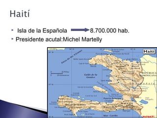  Isla de la Española 8.700.000 hab.
 Presidente acutal:Michel Martelly
 