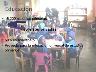  15.200 escuelas primarias
90% son privadas
 50% es analfabeto
 Proyecto para la educación universal de estudios
primarios
 
