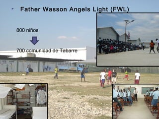  Father Wasson Angels Light (FWL)
800 niños
700 comunidad de Tabarre
 