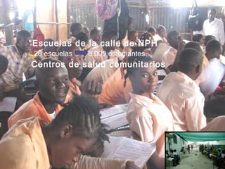  “Escuelas de la calle de NPH
◦ 20 escuelas 8.000 estudiantes
 Centros de salud comunitarios
 