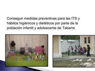 Conseguir medidas preventivas para las ITS y
hábitos higiénicos y dietéticos por parte de la
población infantil y adolescente de Tabarre
 