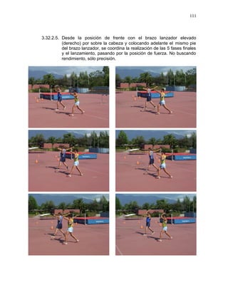 111



3.32.2.5. Desde la posición de frente con el brazo lanzador elevado
          (derecho) por sobre la cabeza y colocando adelante el mismo pie
          del brazo lanzador, se coordina la realización de las 5 fases finales
          y el lanzamiento, pasando por la posición de fuerza. No buscando
          rendimiento, sólo precisión.
 