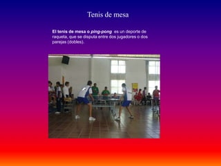 Tenis de mesa
El tenis de mesa o ping-pong es un deporte de
raqueta, que se disputa entre dos jugadores o dos
parejas (dobles).
 