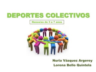 DEPORTES COLECTIVOS
Nuria Vázquez Argerey
Lorena Bello Quintela
Nenos/as de 3 a 7 anos
 