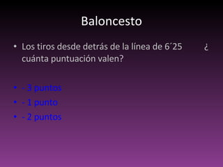 Baloncesto Los tiros desde detrás de la línea de 6´25  ¿ cuánta puntuación valen? - 3 puntos  - 1 punto  - 2 puntos 
