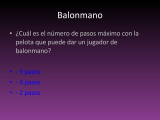 Balonmano ¿Cuál es el número de pasos máximo con la pelota que puede dar un jugador de balonmano? - 5 pasos - 3 pasos  - 2 pasos 