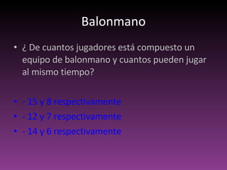 Balonmano ¿ De cuantos jugadores está compuesto un equipo de balonmano y cuantos pueden jugar al mismo tiempo? - 15 y 8 respectivamente - 12 y 7 respectivamente - 14 y 6 respectivamente 