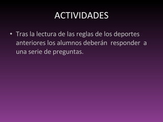 ACTIVIDADES Tras la lectura de las reglas de los deportes anteriores los alumnos deberán  responder  a una serie de preguntas. 