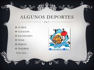 ALGUNOS DEPORTES
 FUTBOL
 NATACION
 BALONCESTO
 TENIS
 PIMPON
 VOLEIBOL
Entre otros…
 