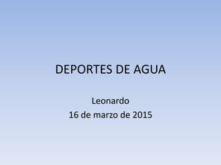 DEPORTES DE AGUA
Leonardo
16 de marzo de 2015
 