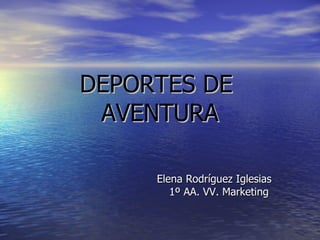 DEPORTES DE
 AVENTURA

     Elena Rodríguez Iglesias
        1º AA. VV. Marketing
 