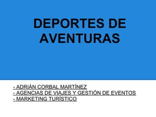 DEPORTES DE
       AVENTURAS


- ADRIÁN CORBAL MARTÍNEZ
- AGENCIAS DE VIAJES Y GESTIÓN DE EVENTOS
- MARKETING TURÍSTICO
 