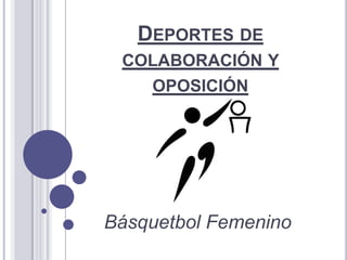 DEPORTES DE
 COLABORACIÓN Y
    OPOSICIÓN




Básquetbol Femenino
 