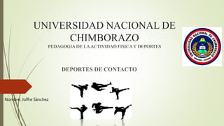 UNIVERSIDAD NACIONAL DE
CHIMBORAZO
PEDAGOGIA DE LAACTIVIDAD FISICAY DEPORTES
DEPORTES DE CONTACTO
Nombre: Joffre Sánchez
 