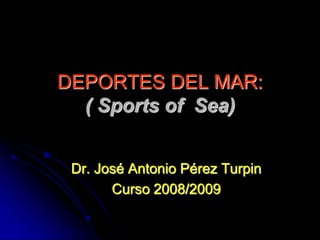 DEPORTES DEL MAR:
( Sports of Sea)
Dr. José Antonio Pérez Turpin
Curso 2008/2009
 