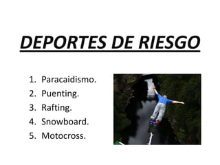 DEPORTES DE RIESGO
1.
2.
3.
4.
5.

Paracaidismo.
Puenting.
Rafting.
Snowboard.
Motocross.

 