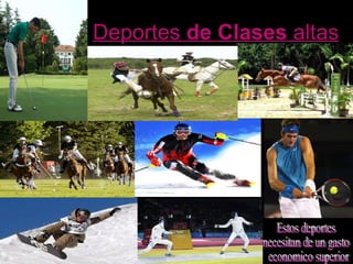 Deportes  de   Clases  altas Estos deportes  necesitan de un gasto economico superior 