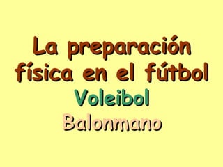 La preparación
física en el fútbol
     Voleibol
    Balonmano
 
