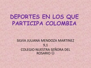 DEPORTES EN LOS QUE
 PARTICIPA COLOMBIA

 SILVIA JULIANA MENDOZA MARTINEZ
                 9,1
    COLEGIO NUESTRA SEÑORA DEL
             ROSARIO 
 