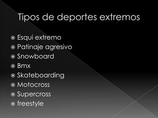  Esqui extremo
 Patinaje agresivo
 Snowboard
 Bmx
 Skateboarding
 Motocross
 Supercross
 freestyle
 