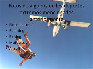 Fotos de algunos de los deportes
        extremos mencionados
             anteriormente
•   Paracaidismo
•   Puenting
•   Rafting
•   Motocross
•   Airsoft
 