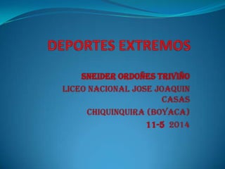 SNEIDER ORDOÑES TRIVIÑO
LICEO NACIONAL JOSE JOAQUIN
CASAS
CHIQUINQUIRA (BOYACA)
11-5 2014
 
