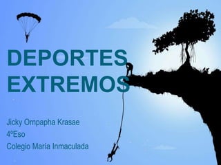 DEPORTES
EXTREMOS
Jicky Ornpapha Krasae
4ºEso
Colegio María Inmaculada
 