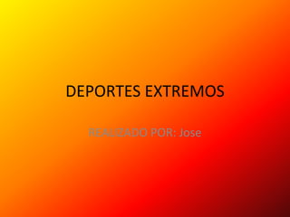 DEPORTES EXTREMOS
REALIZADO POR: Jose
 