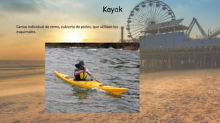 Kayak
Canoa individual de remo, cubierta de pieles, que utilizan los
esquimales.
 